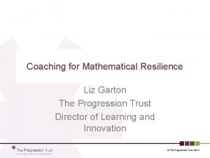 Coaching for Mathematical Resilience Liz Garton The Progression