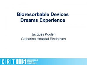 Bioresorbable Devices Dreams Experience Jacques Koolen Catharina Hospital