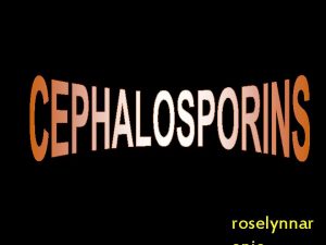 roselynnar Cephalosporins are BLactam antibiotics isolated from Cephalosporium