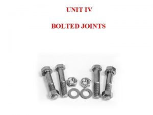UNIT IV BOLTED JOINTS BOLTED JOINTS Threaded Joint