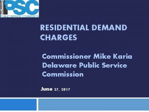 RESIDENTIAL DEMAND CHARGES Commissioner Mike Karia Delaware Public