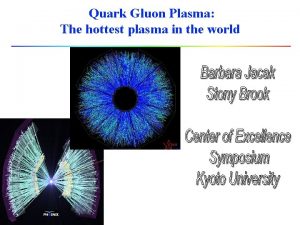 Quark Gluon Plasma The hottest plasma in the