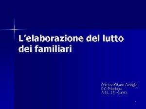 Lelaborazione del lutto dei familiari Dott ssa Silvana