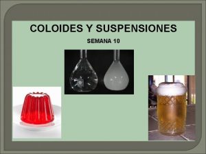 COLOIDES Y SUSPENSIONES SEMANA 10 SOLUCIONES COLOIDES SUSPENSIONES