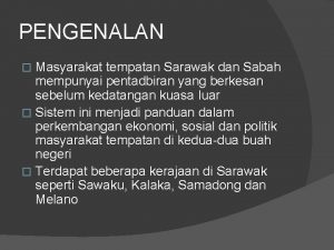 PENGENALAN Masyarakat tempatan Sarawak dan Sabah mempunyai pentadbiran