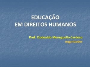 EDUCAO EM DIREITOS HUMANOS Prof Clodoaldo Meneguello Cardoso