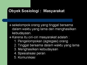 Obyek Sosiologi Masyarakat sekelompok orang yang tinggal bersama