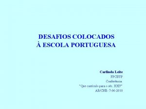 DESAFIOS COLOCADOS ESCOLA PORTUGUESA Carlinda Leite FPCEUP Conferncia