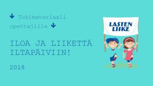 Tukimateriaali opettajille ILOA JA LIIKETT ILTAPIVIIN 2018 Ohjeita