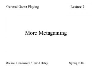 General Game Playing Lecture 7 More Metagaming Michael