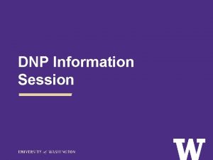 DNP Information Session Todays Session Quick overview UW