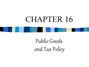 CHAPTER 16 Public Goods and Tax Policy Goods