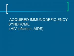 ACQUIRED IMMUNODEFICIENCY SYNDROME HIV infection AIDS n Globally