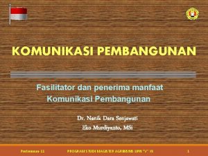 KOMUNIKASI PEMBANGUNAN Fasilitator dan penerima manfaat Komunikasi Pembangunan