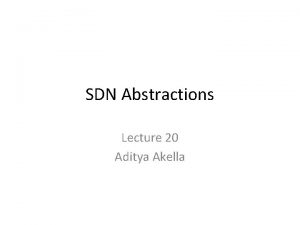 SDN Abstractions Lecture 20 Aditya Akella Going beyond