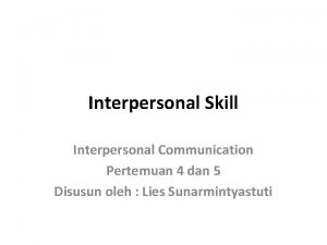 Interpersonal Skill Interpersonal Communication Pertemuan 4 dan 5