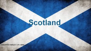 Scotland Galushkina Nastya 6 class Scotland occupies the