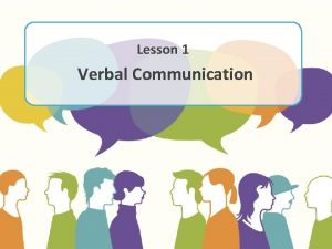 Lesson 1 Verbal Communication Objectives Define verbal communication