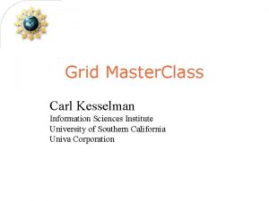 Grid Master Class Carl Kesselman Information Sciences Institute
