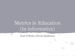 Metrics in Education in informatics Ivan Pribela Zoran
