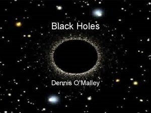 Black Holes Dennis OMalley How is a Black