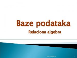 Baze podataka Relaciona algebra 1 Relaciona algebra ini