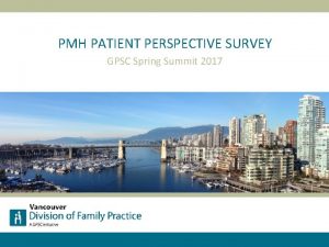 PMH PATIENT PERSPECTIVE SURVEY GPSC Spring Summit 2017