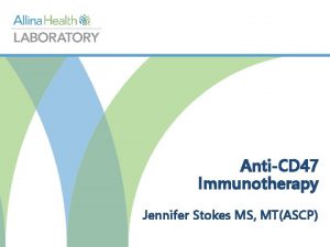 AntiCD 47 Immunotherapy Jennifer Stokes MS MTASCP Objectives