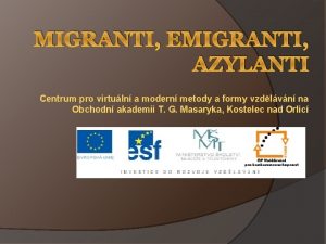 MIGRANTI EMIGRANTI AZYLANTI Centrum pro virtuln a modern