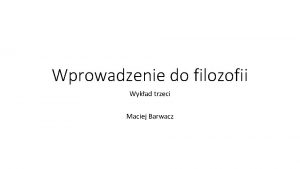 Wprowadzenie do filozofii Wykad trzeci Maciej Barwacz Szkoa