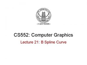 CS 552 Computer Graphics Lecture 21 B Spline