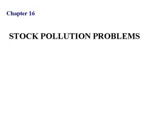 Chapter 16 STOCK POLLUTION PROBLEMS STOCK POLLUTION PROBLEMS