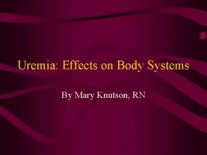 Uremia Effects on Body Systems By Mary Knutson