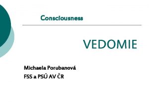 Consciousness VEDOMIE Michaela Porubanov FSS a PS AV