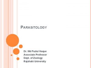 PARASITOLOGY Dr Md Fazlul Haque Associate Professor Dept