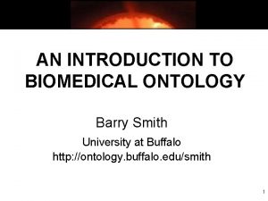 AN INTRODUCTION TO BIOMEDICAL ONTOLOGY Barry Smith University