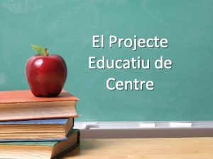 El Projecte Educatiu de Centre Som un centre