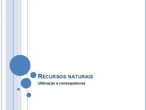 RECURSOS NATURAIS Utilizao e consequncias RECURSOS NATURAIS Formas