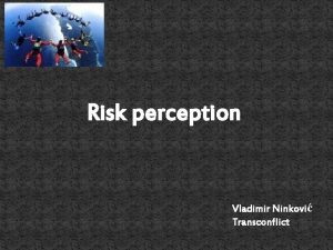 Risk perception Vladimir Ninkovi Transconflict What are risks