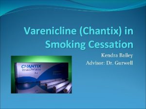 Varenicline Chantix in Smoking Cessation Kendra Bailey Advisor