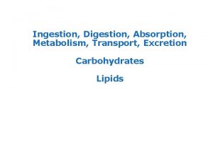 Ingestion Digestion Absorption Metabolism Transport Excretion Carbohydrates Lipids