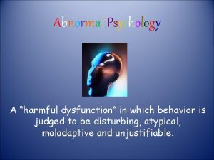 Abnormal Psychology A harmful dysfunction in which behavior