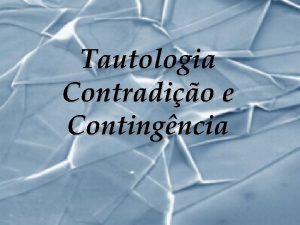 Tautologia Contradio e Contingncia Tautologia 1 Tautologia Chamase