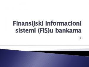 Finansijski informacioni sistemi FISu bankama js Uvod Informacioni