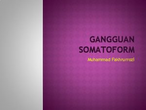 GANGGUAN SOMATOFORM Muhammad Fakhrurrozi Kelompok gangguan yang ditandai