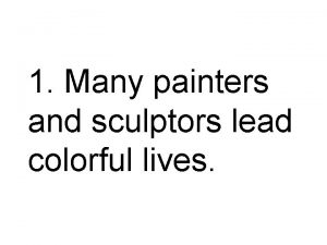 1 Many painters and sculptors lead colorful lives