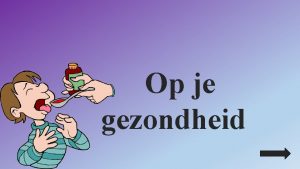 Op je gezondheid Gezond zijn is zorg dragen