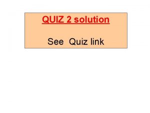 QUIZ 2 solution See Quiz link QUIZ 4