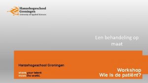 Een behandeling op maat Hanzehogeschool Groningen Workshop Wie