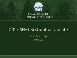 2017 SFEG Restoration Update Sue Madsen 3282017 Goal